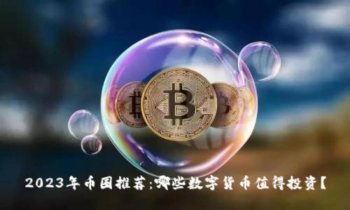 2023年币圈推荐：哪些数字货币值得投资？