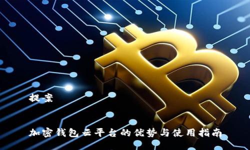 提案


加密钱包云平台的优势与使用指南