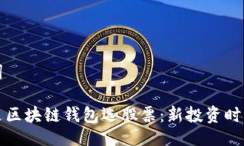 与关键词

如何通过区块链钱包选股票：新投资时代的指南