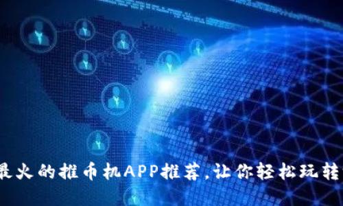 2023年最火的推币机APP推荐，让你轻松玩转游戏世界