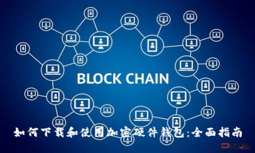 如何下载和使用加密硬件钱包：全面指南