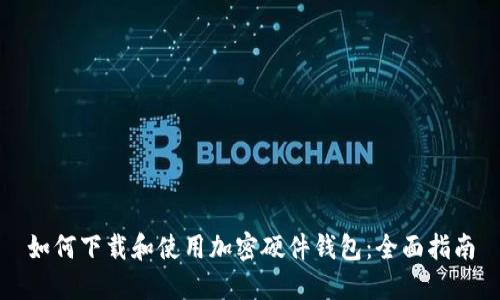 如何下载和使用加密硬件钱包：全面指南