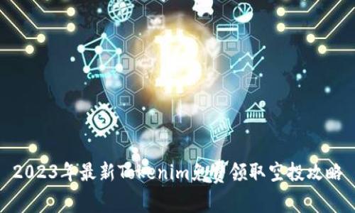 2023年最新Tokenim免费领取空投攻略