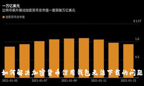 如何解决加密货币信用钱包无法下载的问题