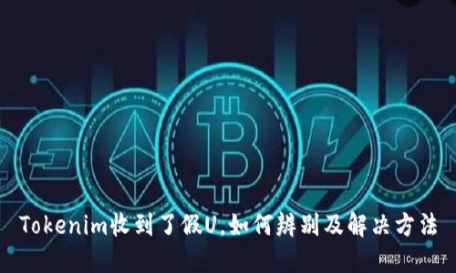 Tokenim收到了假U，如何辨别及解决方法
