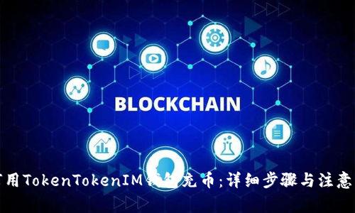 如何用TokenTokenIM钱包充币：详细步骤与注意事项