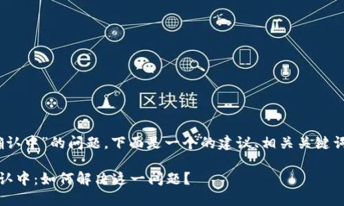 关于“tokenim转火币一直确认中”的问题，下面是一个的建议、相关关键词，以及内容大纲和问题解答。

Tokenim转火币交易一直确认中：如何解决这一问题？