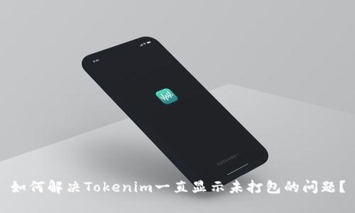 如何解决Tokenim一直显示未打包的问题？