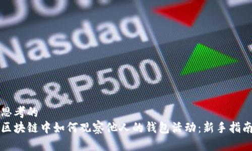 思考的
区块链中如何观察他人的钱包活动：新手指南
