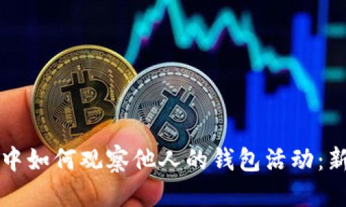 思考的
区块链中如何观察他人的钱包活动：新手指南