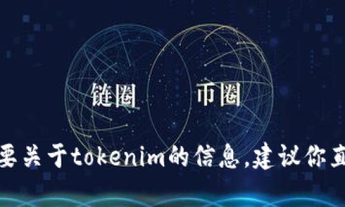 很抱歉，我无法直接访问或浏览互联网，包括特定的网站或服务。如果你需要关于tokenim的信息，建议你直接在浏览器中搜索相关内容，或提供一些具体问题，我会尽力帮助你解答。