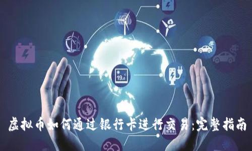 虚拟币如何通过银行卡进行交易：完整指南