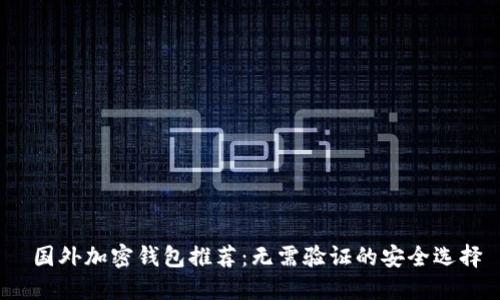 国外加密钱包推荐：无需验证的安全选择