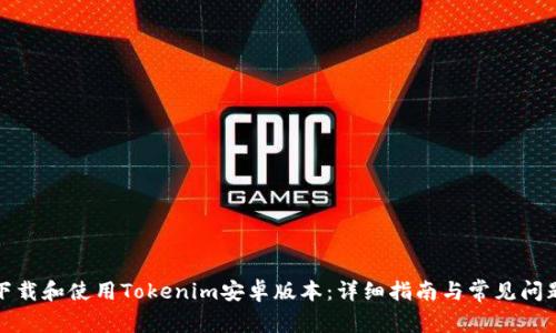 如何下载和使用Tokenim安卓版本：详细指南与常见问题解答