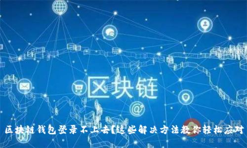 区块链钱包登录不上去？这些解决方法教你轻松应对