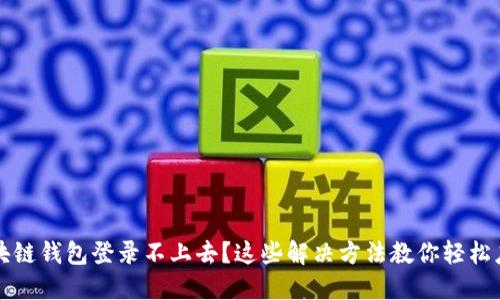区块链钱包登录不上去？这些解决方法教你轻松应对
