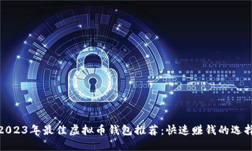2023年最佳虚拟币钱包推荐：快速赚钱的选择