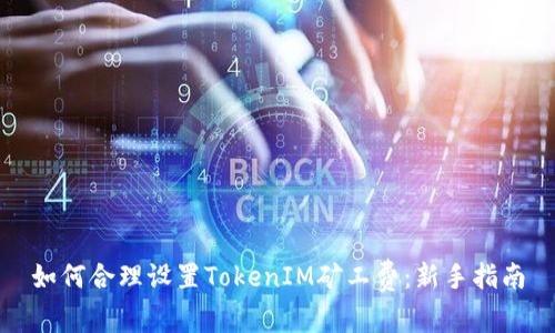 如何合理设置TokenIM矿工费：新手指南