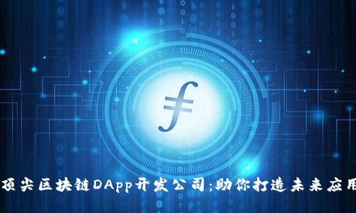 顶尖区块链DApp开发公司：助你打造未来应用