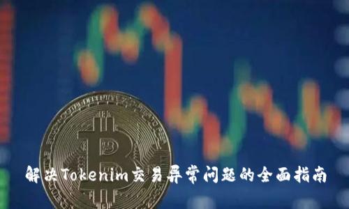 解决Tokenim交易异常问题的全面指南