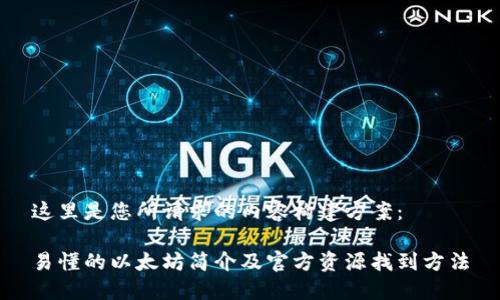 这里是您所请求的内容构建方案：

易懂的以太坊简介及官方资源找到方法
