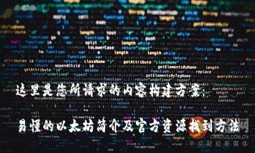 这里是您所请求的内容构建方案：

易懂的以太坊简介及官方资源找到方法