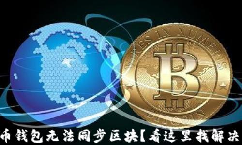 
虚拟币钱包无法同步区块？看这里找解决方案！