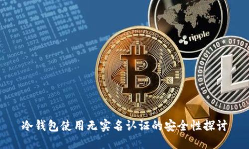 冷钱包使用无实名认证的安全性探讨