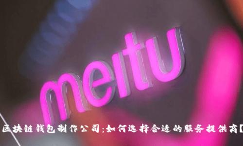 区块链钱包制作公司：如何选择合适的服务提供商？