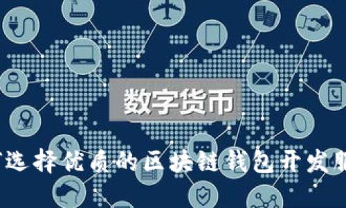如何选择优质的区块链钱包开发服务？