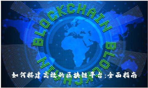 如何搭建高效的区块链平台：全面指南
