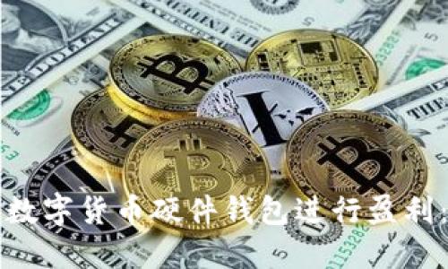 如何通过数字货币硬件钱包进行盈利：全面指南
