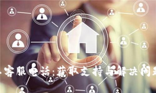 Tokenim人工客服电话：获取支持与解决问题的最佳途径