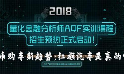 Pi币购车新趋势：红旗汽车是真的吗？