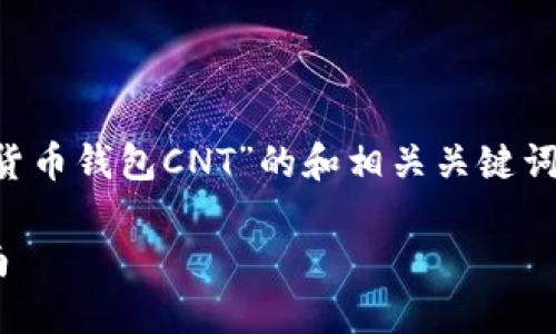 b:初步任务概述

为了满足您的要求，我将为您构建一个关于“加密货币钱包CNT”的和相关关键词，并设计内容大纲，以及相关问题并进行详细解答。

全面解析加密货币钱包CNT：安全、使用与投资指南