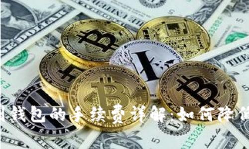 区块链转到钱包的手续费详解：如何降低转账成本？