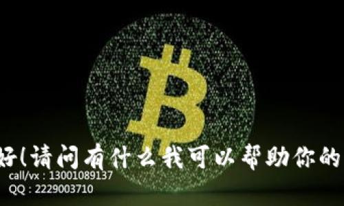你好！请问有什么我可以帮助你的吗？