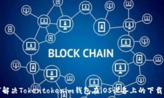   如何解决Tokentokenim钱包在iOS设备上的下载问题