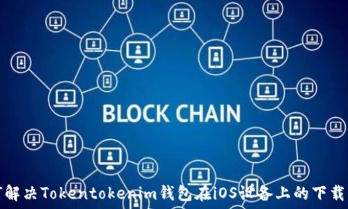  
如何解决Tokentokenim钱包在iOS设备上的下载问题