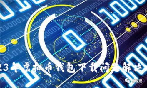 2023年虚拟币钱包下载问题解决攻略