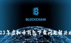 2023年虚拟币钱包下载问题解决攻略