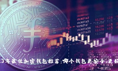 2023年最佳加密钱包推荐：哪个钱包更安全、更好用？