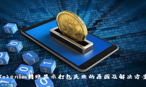 Tokenim转账显示打包失败的原因及解决方案