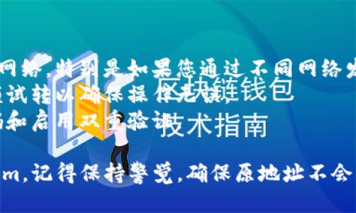 要将USDT转移到Tokenim，您需要按照以下步骤进行操作：

### 第一步：准备工作
1. **创建Tokenim账户**：如果您尚未注册Tokenim，请访问其官方网站并创建账户。
2. **完成身份验证**：按照要求完成必要的身份验证步骤，以确保您的账户可以正常使用。
3. **确保您拥有USDT**：确保您的钱包中有足够的USDT以便进行转账。

### 第二步：获取Tokenim的USDT充值地址
1. **登录Tokenim账户**：使用您的账户凭据登录Tokenim。
2. **找到充值页面**：在账户仪表板中，寻找“充值”或“存款”选项。
3. **选择USDT**：在充值选项中选择USDT，以便获取该币种的特定充值地址。
4. **复制地址**：系统会生成一个以“0x”或“TE”开头的地址，确保复制该地址以便后续转账。

### 第三步：从您的钱包转账USDT
1. **打开您的钱包**：无论是使用交易所的热钱包还是外部钱包，确保您能方便地访问它。
2. **选择USDT**：在钱包中找到USDT，并选择转账或发送选项。
3. **粘贴充值地址**：在接收地址栏中粘贴您之前复制的Tokenim充值地址。
4. **输入转账金额**：输入您要转账的USDT数量。
5. **确认交易**：检查所有信息无误后，确认转账。交易通常会产生一定的网络费用。

### 第四步：等待确认
- **交易确认**：根据区块链网络的繁忙情况，转账可能需要几分钟到几小时的时间。在区块链浏览器上可以通过USDT交易的TxID追踪状态。
- **查看余额**：一旦交易得到确认，登录Tokenim账户查看您的USDT余额是否已更新。

### 注意事项
- **确认网络类型**：确保您在转账时选择了正确的网络，特别是如果您通过不同网络发送USDT（如ERC20或TRC20）。
- **小额试转**：在进行大额转账前，可以先进行小额试转以确保操作无误。
- **资金安全**：确保您的账户安全，包括选择强密码和启用双重验证。

执行以上步骤后，您就可以顺利将USDT转移到Tokenim。记得保持警觉，确保原地址不会被篡改，以及不要与任何人分享您的私钥或敏感信息。