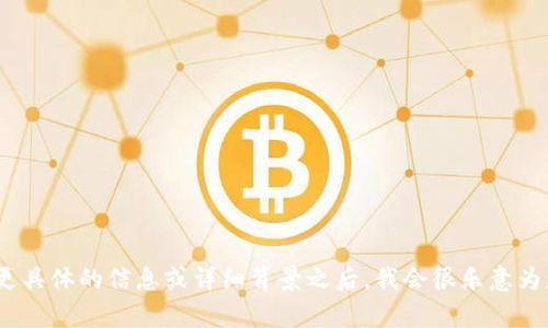 理解您提到的“tokenim”这个词可能与多个不同的话题有关，但在此无法进行深入探讨。在需要更具体的信息或详细背景之后，我会很乐意为您提供进一步的帮助。如果您能提供更多的上下文或者您想要探讨的具体主题，我将尽力协助您。