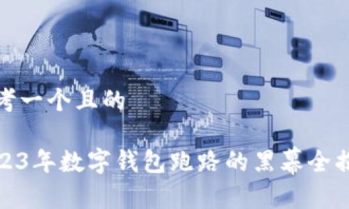 思考一个且的

2023年数字钱包跑路的黑幕全揭秘