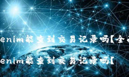 火币网转Tokenim能查到交易记录吗？全面解读与指南

火币网转Tokenim能查到交易记录吗？