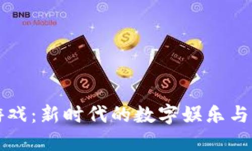 区块链游戏：新时代的数字娱乐与虚拟经济