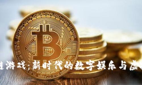区块链游戏：新时代的数字娱乐与虚拟经济