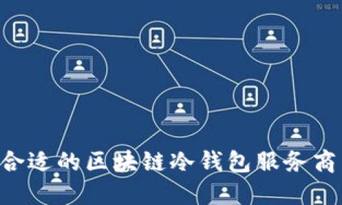 如何选择合适的区块链冷钱包服务商：全面指南